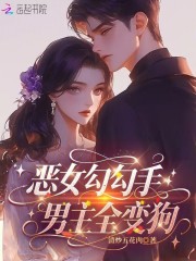 恶女勾勾手，男主全变狗章节列表