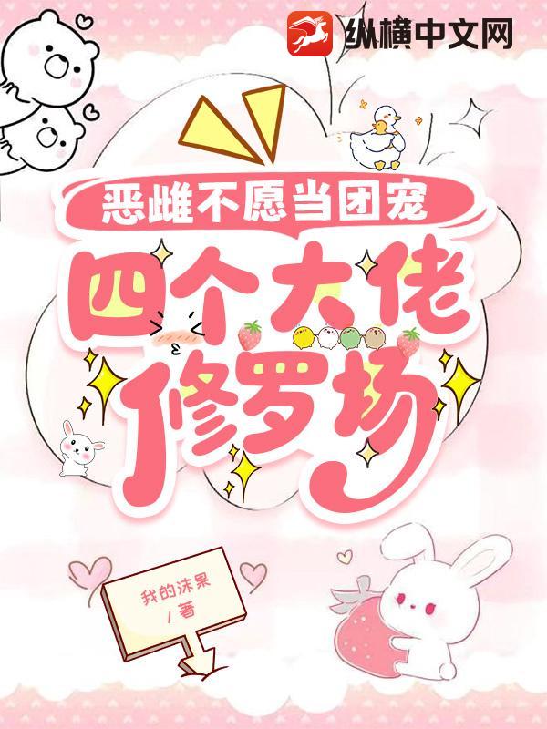 恶雌不愿当团宠，四个大佬修罗场章节列表