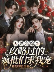 万界恋综？攻略过的疯批们求我宠章节列表