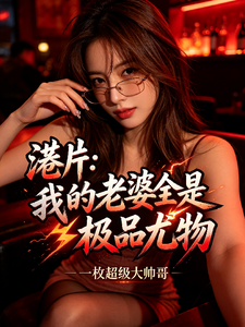 港片：我的老婆全是极品尤物章节列表